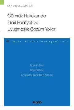 Gümrük Hukukunda İdari Faaliyet ve Uyuşmazlık Çözüm Yolları –İdare Hukuku Monografileri–