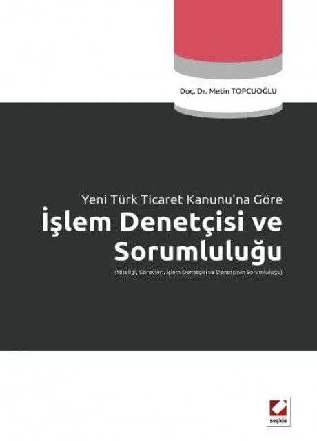 Yeni Türk Ticaret Kanunu'na Göre İşlem Denetçisi ve Sorumluluğu (Niteliği, Görevleri, İşlem Denetçisi ve Denetçinin Sorumluluğu)